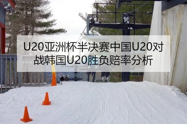 U20亚洲杯半决赛中国U20对战韩国U20胜负赔率分析